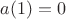 $a(1)=0$