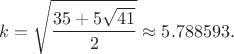 $$k=\sqrt{\frac{35+5\sqrt{41}}{2}}\approx 5.788593.$$