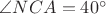$\angle NCA = 40^\circ$