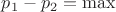 $p_1-p_2 = \max$ $p_1-p_2 = \max$
