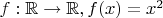 $f:\mathbb{R}\to\mathbb{R},f(x)=x^2$