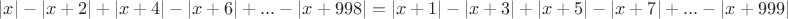 $\displaystyle { |x|-|x+2|+|x+4|-|x+6|+...-|x+998| =|x+1|-|x+3|+|x+5|-|x+7|+...-|x+999| }$