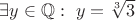 $\exists y \in \mathbb{Q}: \ y=\sqrt[3]{3}$