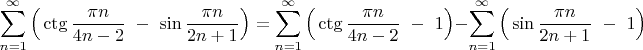 $$\displaystyle\sum_{n=1}^\infty \Big( \ctg\dfrac{\pi n}{4n-2}\;\;-\;\;\sin\dfrac{\pi n}{2n+1}\Big)=\displaystyle\sum_{n=1}^\infty \Big( \ctg\dfrac{\pi n}{4n-2}\;\;-\;\;1\Big)-\displaystyle\sum_{n=1}^\infty \Big( \sin\dfrac{\pi n}{2n+1}\;\;-\;\;1\Big)$$