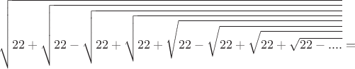 $$\sqrt{22+\sqrt{22-\sqrt{22+\sqrt{22+\sqrt{22-\sqrt{22+\sqrt{22+\sqrt{22-....}}}}}}}}=$$