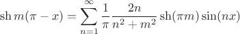 $$
\sh m (\pi - x) = \sum \limits_{n=1}^\infty \dfrac{1}{\pi} \dfrac{2n}{n^2 + m^2} \sh (\pi m) \sin (nx)
$$