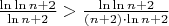 $\frac{\ln{\ln{n + 2}}}{\ln{n + 2}} > \frac{\ln{\ln{n + 2}}}{(n+2)\cdot\ln{n + 2}}$