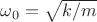 $\omega _0 =\sqrt{k/m}$