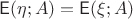 $$\mathsf E(\eta; A) = \mathsf E(\xi; A)$$ $$\mathsf E(\eta; A) = \mathsf E(\xi; A)$$