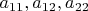 $a_{11}, a_{12}, a_{22}$