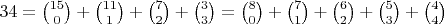$34=\binom{15}{0}+\binom{11}{1}+\binom{7}{2}+\binom{3}{3}=\binom{8}{0}+\binom{7}{1}+\binom{6}{2}+\binom{5}{3}+\binom{4}{4}$