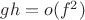 $gh = o(f^2)$