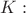 $K:$