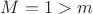 $M = 1 > m$
