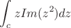$$\int_{c}^{}zIm(z^2) dz$$