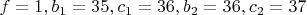 $f=1 , b_1=35 , c_1=36 , b_2=36 , c_2=37$