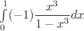 $\int\limits_{0}^{ 1} (-1)\dfrac {x^3}{1-x^3}dx$