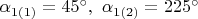 $\alpha_{1(1)}=45^{\circ},\ \alpha_{1(2)}=225^{\circ}$