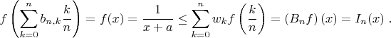 \[\begin{array}{c}
\displaystyle f\left(\sum\limits_{k=0}^{n}b_{n,k}\frac{k}{n}\right)=f(x)=\frac{1}{x+a}
\le \displaystyle \sum\limits_{k=0}^{n}w_kf\left(\frac{k}{n}\right)=\left(B_nf\right)(x)
= I_n(x)  \; .
\end{array}
\]