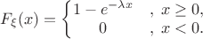 $F_\xi(x) = \left \{\begin{matrix}
1-e^{-\lambda x}&,\; x \ge 0, \\
0 &,\; x < 0.
\end{matrix}\right $