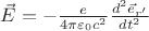 $\vec E=-\frac{e}{4\pi \varepsilon_0 c^2}\frac{d^2 \vec e_{r'}}{dt^2}$