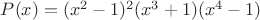$P(x)=(x^2-1)^2(x^3+1)(x^4-1)$