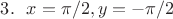 $3. ~~ x = \pi/2, y = -\pi/2$