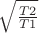 $\sqrt{\frac{T2}{T1}}$