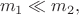 $$m_1 \ll m_2,$$