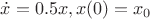 $\dot{x} = 0.5x, x(0)=x_0$