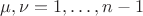 $\mu,\nu=1,\ldots,n-1$