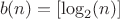 $$b(n)=[\log_2(n)]$$