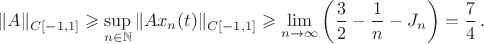$$\Vert A\Vert_{C[-1, 1]}\geqslant \sup\limits_{n\in {\Bbb N}}
\Vert Ax_n(t)\Vert_{C[-1, 1]}\geqslant
\lim\limits_{n\rightarrow\infty}\left(\frac{3}{2}-\frac{1}{n}-J_n\right)=\frac{7}{4}\,.$$