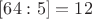 $[64:5]=12$