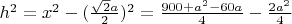 $ h^2 =  x^2 -  (\frac{\sqrt 2  a }{ 2})^2 = \frac {900 + a^2 - 60a}{ 4}  -  \frac {2a^2}{4}  $