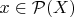 $x \in \mathcal{P}(X)$