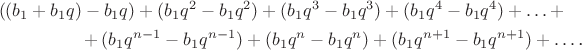 \begin{multline*}((b_1+b_1q)-b_1q)+(b_1q^2-b_1q^2)+(b_1q^3-b_1q^3)+(b_1q^4-b_1q^4)+\ldots+\\ +(b_1q^{n-1}-b_1q^{n-1})+(b_1q^n-b_1q^n)+(b_1q^{n+1}-b_1q^{n+1})+\ldots\text{.}\end{multline*} \begin{multline*}((b_1+b_1q)-b_1q)+(b_1q^2-b_1q^2)+(b_1q^3-b_1q^3)+(b_1q^4-b_1q^4)+\ldots+\\ +(b_1q^{n-1}-b_1q^{n-1})+(b_1q^n-b_1q^n)+(b_1q^{n+1}-b_1q^{n+1})+\ldots\text{.}\end{multline*}