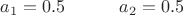 $a_1=0.5 \ \ \ \ \ \ \ \ \ a_2=0.5  $