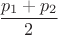 $\dfrac{p_1+p_2}{2}$