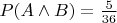 $P(A \wedge B)= \frac 5 {36}$