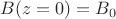 $B(z=0)=B_{0}$