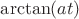 $\arctan(at)$ $\arctan(at)$