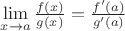 $\lim\limits_{x\to a}\frac {f(x)}{g(x)}=\frac {f'(a)}{g'(a)}$