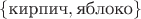 $\{\text{кирпич},\text{яблоко}\}$