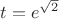 $t= e^{\sqrt{2}}$