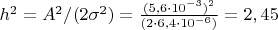 $h^2=A^2/(2\sigma^{2})=\frac{(5,6\cdot10^{-3})^{2}}{(2\cdot6,4\cdot10^{-6})}=2,45$