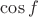 $\cos f$
