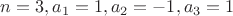 $n=3 ,  a_1=1 , a_2=-1 , a_3=1$