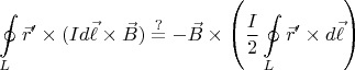 $$
\oint\limits_L  \vec{r}'\times( Id\vec{\ell} \times \vec{B}) \stackrel{?}{=} - \vec{B} \times  \left( \frac{I}2 \oint\limits_L   \vec{r}'\times d\vec{\ell}\right)   
$$