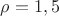 $\rho=1,5$